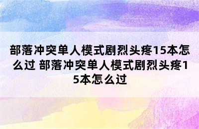 部落冲突单人模式剧烈头疼15本怎么过 部落冲突单人模式剧烈头疼15本怎么过